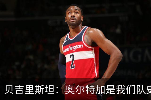 贝吉里斯坦：奥尔特加是我们队史最好二门